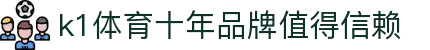 k1体育 - 十年品牌 值得信赖