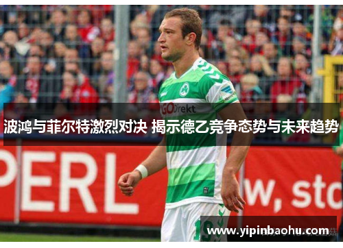 波鸿与菲尔特激烈对决 揭示德乙竞争态势与未来趋势