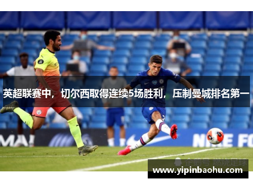 英超联赛中，切尔西取得连续5场胜利，压制曼城排名第一