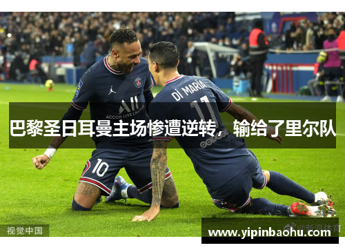 巴黎圣日耳曼主场惨遭逆转，输给了里尔队