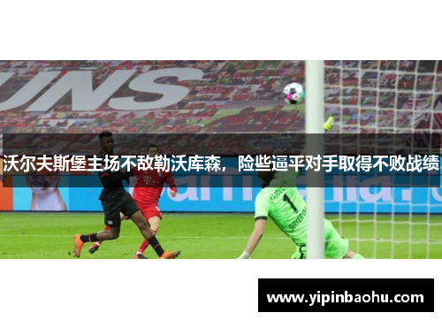 沃尔夫斯堡主场不敌勒沃库森，险些逼平对手取得不败战绩