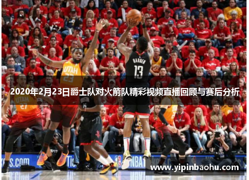 2020年2月23日爵士队对火箭队精彩视频直播回顾与赛后分析