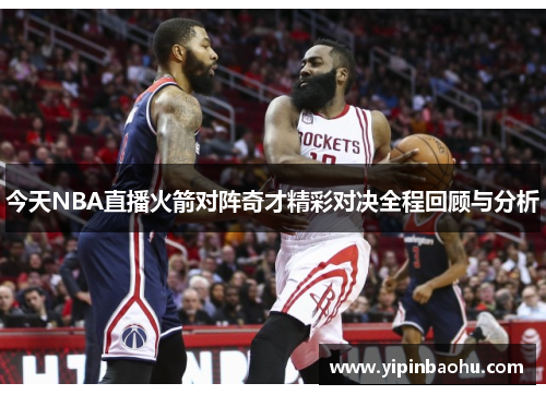 今天NBA直播火箭对阵奇才精彩对决全程回顾与分析