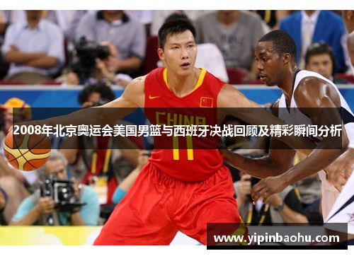 2008年北京奥运会美国男篮与西班牙决战回顾及精彩瞬间分析