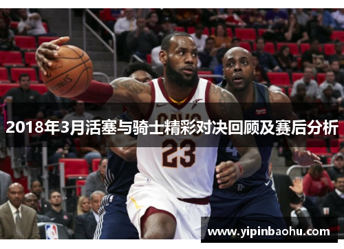 2018年3月活塞与骑士精彩对决回顾及赛后分析
