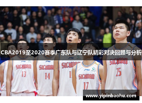 CBA2019至2020赛季广东队与辽宁队精彩对决回顾与分析