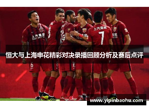 恒大与上海申花精彩对决录播回顾分析及赛后点评