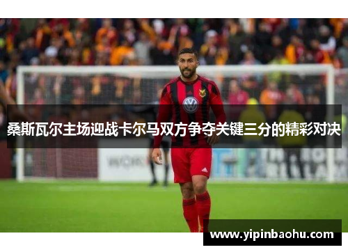 桑斯瓦尔主场迎战卡尔马双方争夺关键三分的精彩对决