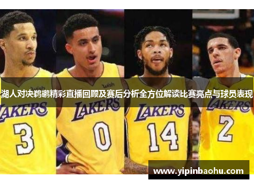 湖人对决鹈鹕精彩直播回顾及赛后分析全方位解读比赛亮点与球员表现