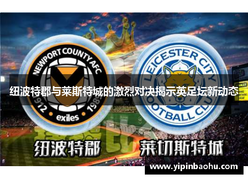 纽波特郡与莱斯特城的激烈对决揭示英足坛新动态