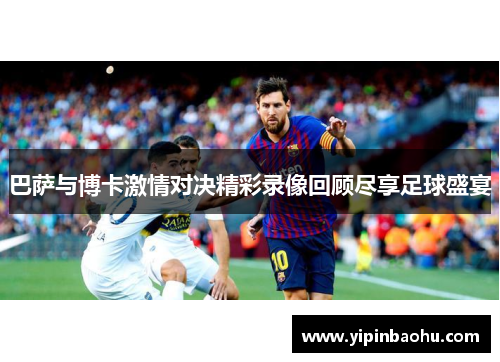 巴萨与博卡激情对决精彩录像回顾尽享足球盛宴