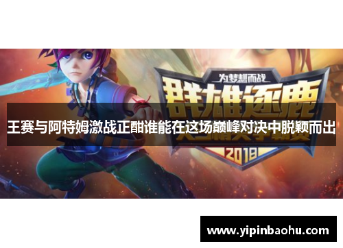 王赛与阿特姆激战正酣谁能在这场巅峰对决中脱颖而出