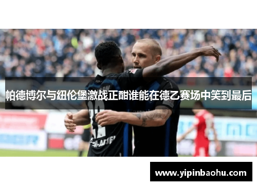 帕德博尔与纽伦堡激战正酣谁能在德乙赛场中笑到最后